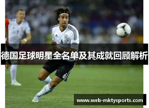 德国足球明星全名单及其成就回顾解析 德国足球明星全名单及其成就回顾解析