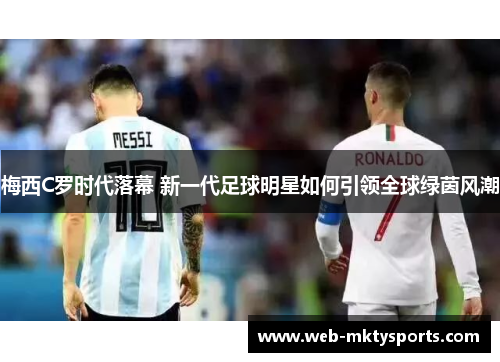 梅西C罗时代落幕 新一代足球明星如何引领全球绿茵风潮 梅西C罗时代落幕 新一代足球明星如何引领全球绿茵风潮