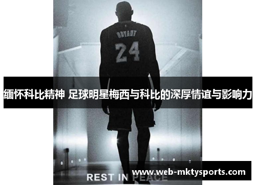 缅怀科比精神 足球明星梅西与科比的深厚情谊与影响力 缅怀科比精神 足球明星梅西与科比的深厚情谊与影响力