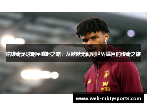 诺维奇足球明星崛起之路:从默默无闻到世界瞩目的传奇之旅 诺维奇足球明星崛起之路:从默默无闻到世界瞩目的传奇之旅