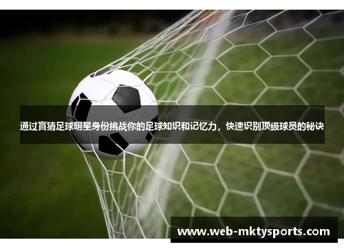通过盲猜足球明星身份挑战你的足球知识和记忆力,快速识别顶级球员的秘诀 通过盲猜足球明星身份挑战你的足球知识和记忆力,快速识别顶级球员的秘诀