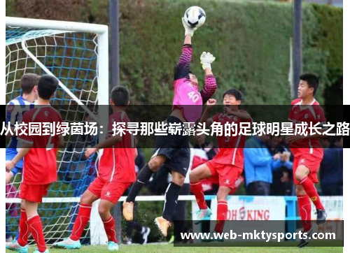 从校园到绿茵场:探寻那些崭露头角的足球明星成长之路 从校园到绿茵场:探寻那些崭露头角的足球明星成长之路