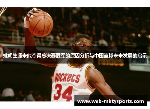 姚明生涯未能夺得总决赛冠军的原因分析与中国篮球未来发展的启示 姚明生涯未能夺得总决赛冠军的原因分析与中国篮球未来发展的启示