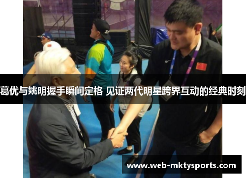 葛优与姚明握手瞬间定格 见证两代明星跨界互动的经典时刻 葛优与姚明握手瞬间定格 见证两代明星跨界互动的经典时刻