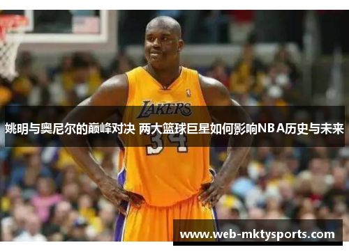 姚明与奥尼尔的巅峰对决 两大篮球巨星如何影响NBA历史与未来 姚明与奥尼尔的巅峰对决 两大篮球巨星如何影响NBA历史与未来