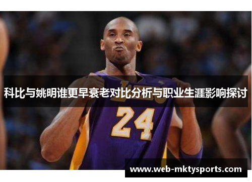 科比与姚明谁更早衰老对比分析与职业生涯影响探讨 科比与姚明谁更早衰老对比分析与职业生涯影响探讨