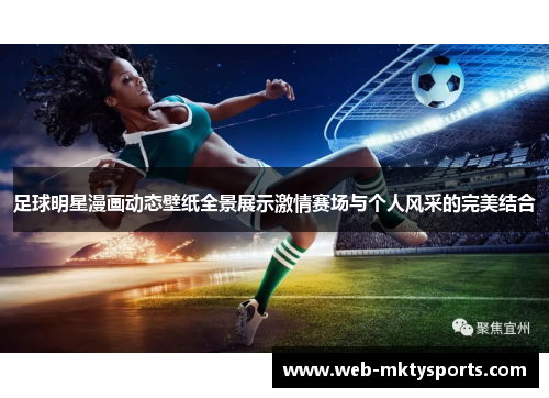 足球明星漫画动态壁纸全景展示激情赛场与个人风采的完美结合 足球明星漫画动态壁纸全景展示激情赛场与个人风采的完美结合
