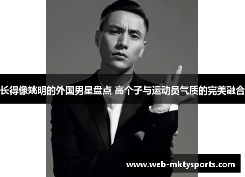 长得像姚明的外国男星盘点 高个子与运动员气质的完美融合