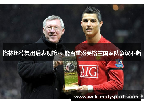 格林伍德复出后表现抢眼 能否重返英格兰国家队争议不断