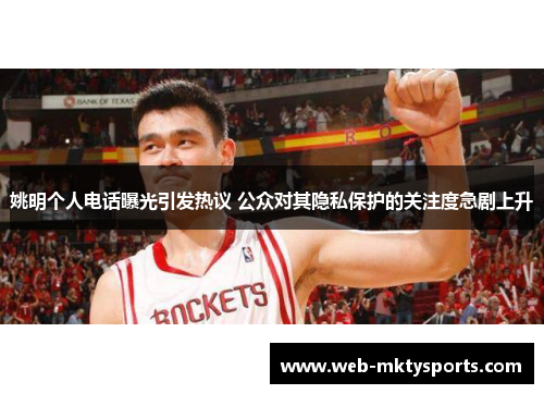 姚明个人电话曝光引发热议 公众对其隐私保护的关注度急剧上升 姚明个人电话曝光引发热议 公众对其隐私保护的关注度急剧上升