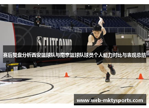 赛后复盘分析西安篮球队与南京篮球队球员个人能力对比与表现总结