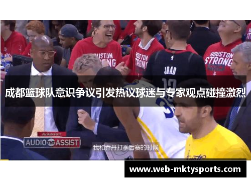 成都篮球队意识争议引发热议球迷与专家观点碰撞激烈