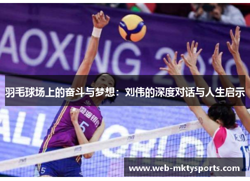 羽毛球场上的奋斗与梦想：刘伟的深度对话与人生启示