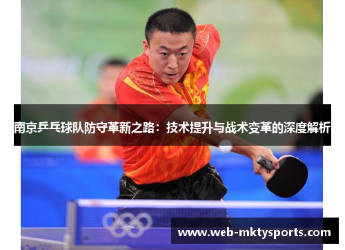 南京乒乓球队防守革新之路：技术提升与战术变革的深度解析