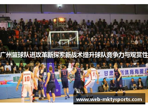 广州篮球队进攻革新探索新战术提升球队竞争力与观赏性