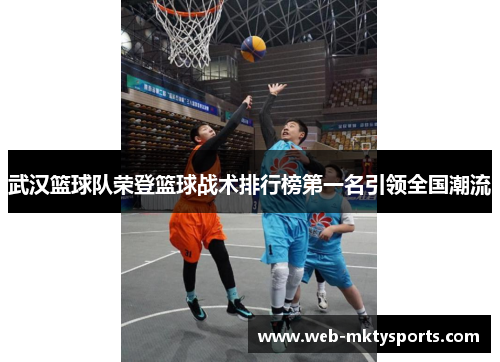 武汉篮球队荣登篮球战术排行榜第一名引领全国潮流