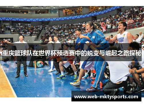 重庆篮球队在世界杯预选赛中的蜕变与崛起之路探秘