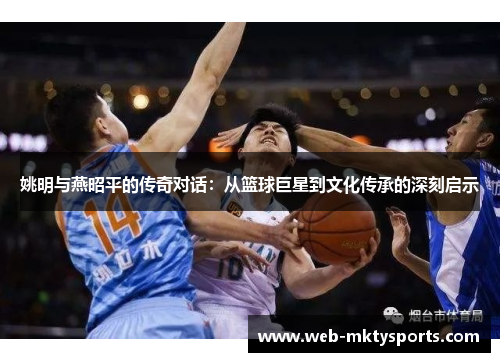 姚明与燕昭平的传奇对话：从篮球巨星到文化传承的深刻启示