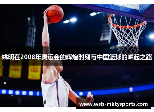 姚明在2008年奥运会的辉煌时刻与中国篮球的崛起之路