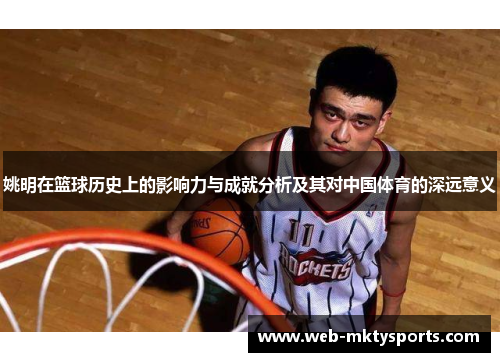 姚明在篮球历史上的影响力与成就分析及其对中国体育的深远意义