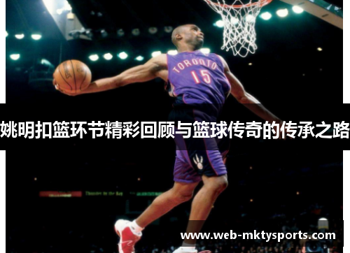姚明扣篮环节精彩回顾与篮球传奇的传承之路
