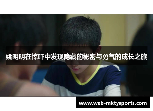 姚明明在惊吓中发现隐藏的秘密与勇气的成长之旅