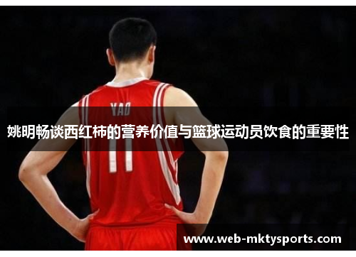 姚明畅谈西红柿的营养价值与篮球运动员饮食的重要性