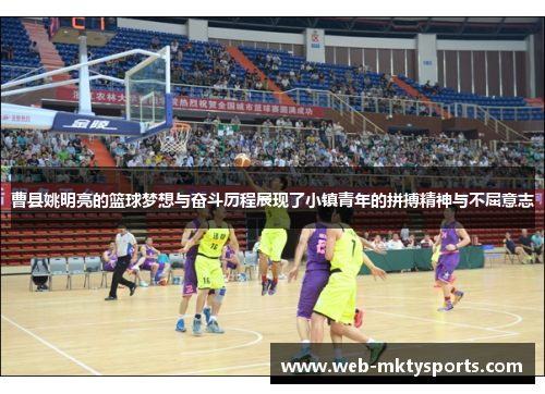 曹县姚明亮的篮球梦想与奋斗历程展现了小镇青年的拼搏精神与不屈意志