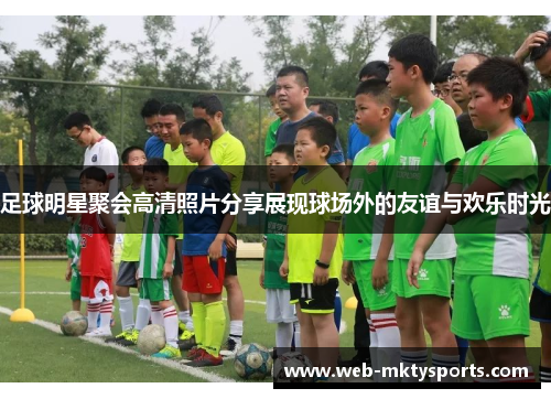 足球明星聚会高清照片分享展现球场外的友谊与欢乐时光