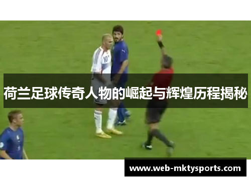 荷兰足球传奇人物的崛起与辉煌历程揭秘