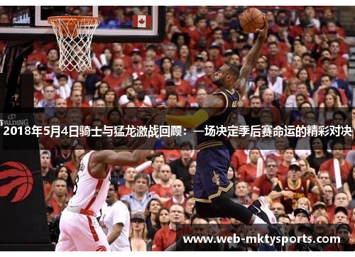 2018年5月4日骑士与猛龙激战回顾：一场决定季后赛命运的精彩对决