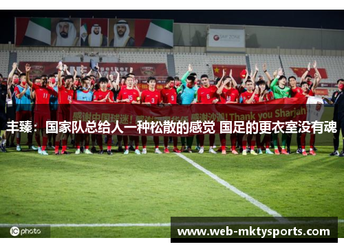 丰臻：国家队总给人一种松散的感觉 国足的更衣室没有魂