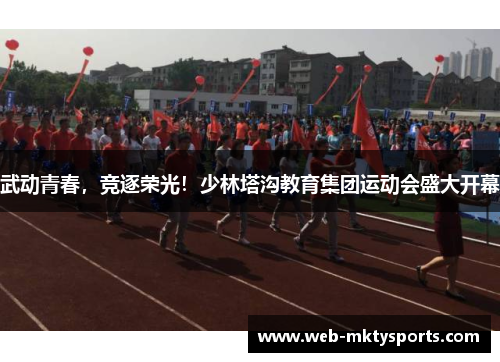 武动青春,竞逐荣光!少林塔沟教育集团运动会盛大开幕 武动青春,竞逐荣光!少林塔沟教育集团运动会盛大开幕