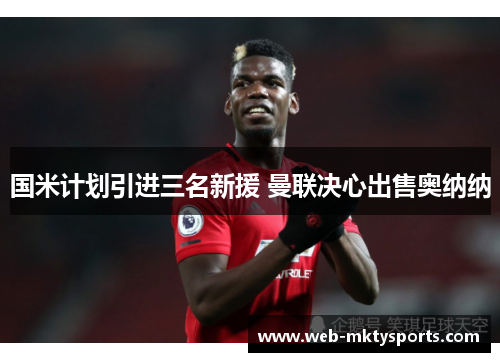 国米计划引进三名新援 曼联决心出售奥纳纳 国米计划引进三名新援 曼联决心出售奥纳纳