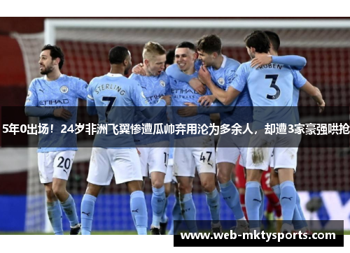 5年0出场!24岁非洲飞翼惨遭瓜帅弃用沦为多余人,却遭3家豪强哄抢 5年0出场!24岁非洲飞翼惨遭瓜帅弃用沦为多余人,却遭3家豪强哄抢