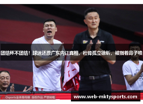 团结杯不团结！球迷还原广东内讧真相，杜锋孤立徐昕，被指着鼻子喷