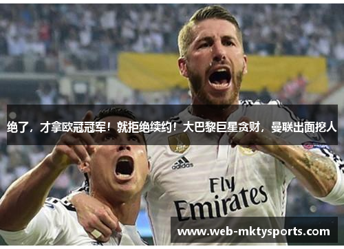 绝了,才拿欧冠冠军!就拒绝续约!大巴黎巨星贪财,曼联出面挖人 绝了,才拿欧冠冠军!就拒绝续约!大巴黎巨星贪财,曼联出面挖人