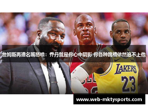詹姆斯再遭名嘴怒喷:乔丹就是你心中阴影 你各种跳槽依然追不上他 詹姆斯再遭名嘴怒喷:乔丹就是你心中阴影 你各种跳槽依然追不上他
