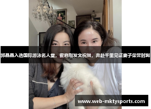 郭晶晶入选国际游泳名人堂,霍启刚发文祝贺,奔赴千里见证妻子荣誉时刻 郭晶晶入选国际游泳名人堂,霍启刚发文祝贺,奔赴千里见证妻子荣誉时刻