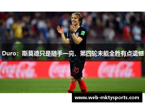 Duro：斯莫德只是随手一亮，第四轮未能全胜有点遗憾