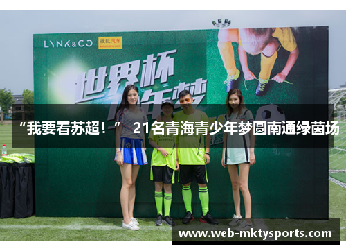 “我要看苏超!” 21名青海青少年梦圆南通绿茵场 “我要看苏超!” 21名青海青少年梦圆南通绿茵场